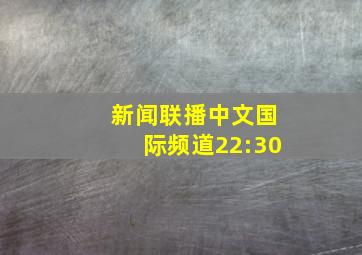 新闻联播中文国际频道22:30