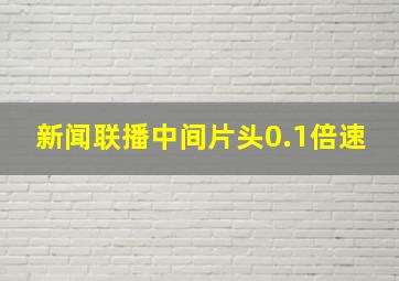 新闻联播中间片头0.1倍速