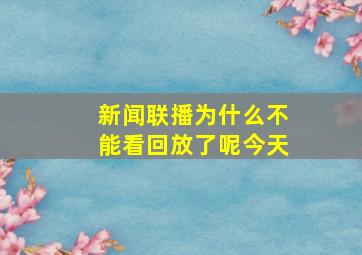 新闻联播为什么不能看回放了呢今天