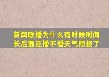 新闻联播为什么有时候时间长后面还播不播天气预报了