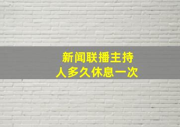 新闻联播主持人多久休息一次