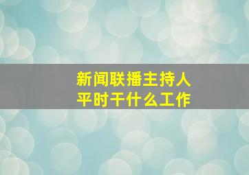 新闻联播主持人平时干什么工作