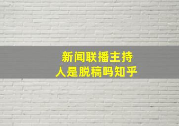 新闻联播主持人是脱稿吗知乎