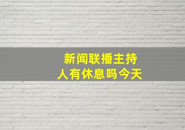 新闻联播主持人有休息吗今天