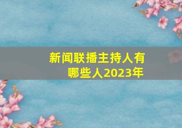 新闻联播主持人有哪些人2023年