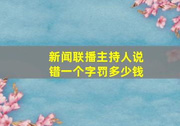 新闻联播主持人说错一个字罚多少钱