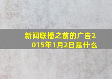 新闻联播之前的广告2015年1月2日是什么