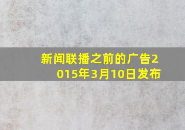 新闻联播之前的广告2015年3月10日发布