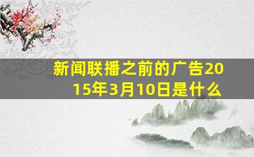 新闻联播之前的广告2015年3月10日是什么