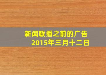 新闻联播之前的广告2015年三月十二日