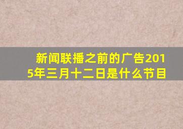 新闻联播之前的广告2015年三月十二日是什么节目