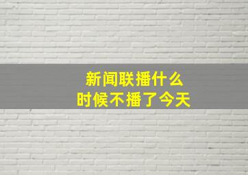 新闻联播什么时候不播了今天