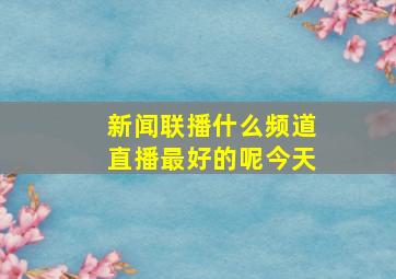 新闻联播什么频道直播最好的呢今天