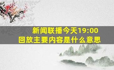 新闻联播今天19:00回放主要内容是什么意思