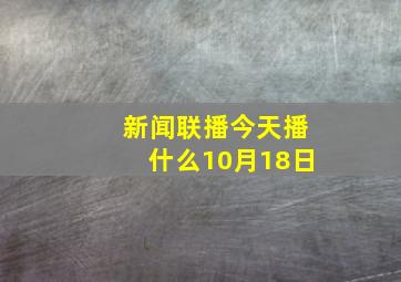 新闻联播今天播什么10月18日