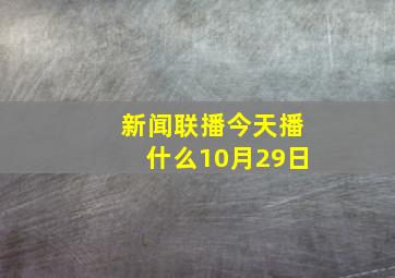 新闻联播今天播什么10月29日