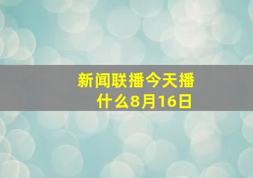 新闻联播今天播什么8月16日