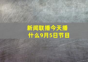 新闻联播今天播什么9月5日节目