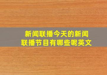 新闻联播今天的新闻联播节目有哪些呢英文