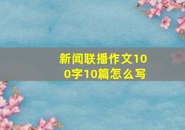 新闻联播作文100字10篇怎么写