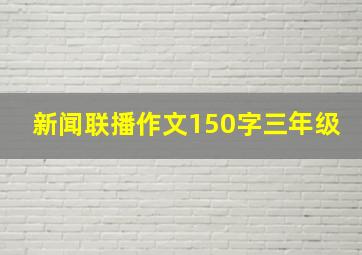 新闻联播作文150字三年级