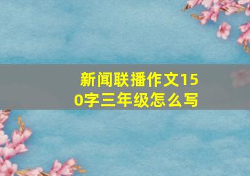 新闻联播作文150字三年级怎么写