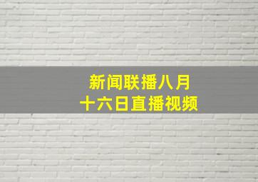 新闻联播八月十六日直播视频