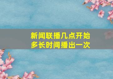 新闻联播几点开始多长时间播出一次