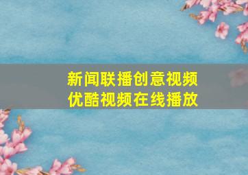 新闻联播创意视频优酷视频在线播放