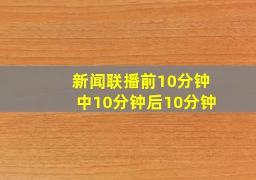 新闻联播前10分钟中10分钟后10分钟