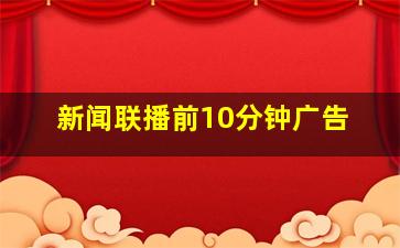 新闻联播前10分钟广告