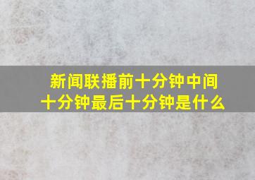 新闻联播前十分钟中间十分钟最后十分钟是什么