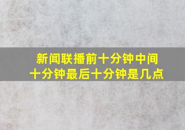 新闻联播前十分钟中间十分钟最后十分钟是几点