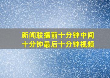 新闻联播前十分钟中间十分钟最后十分钟视频