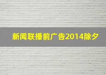 新闻联播前广告2014除夕