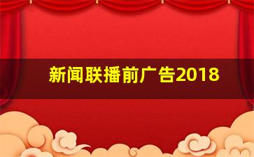 新闻联播前广告2018