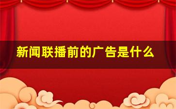 新闻联播前的广告是什么