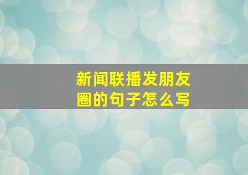 新闻联播发朋友圈的句子怎么写