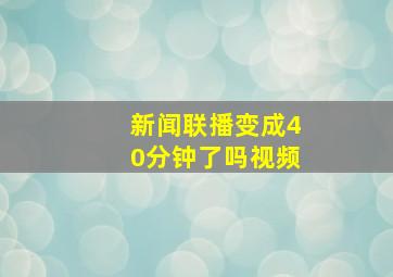 新闻联播变成40分钟了吗视频