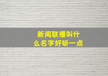 新闻联播叫什么名字好听一点