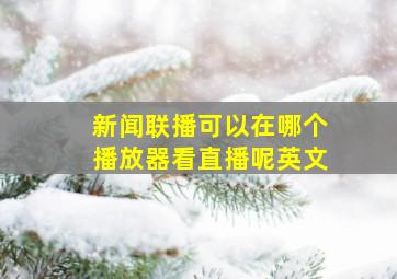 新闻联播可以在哪个播放器看直播呢英文