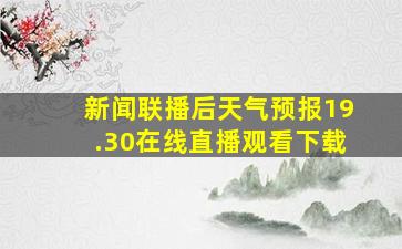 新闻联播后天气预报19.30在线直播观看下载