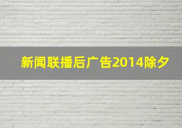 新闻联播后广告2014除夕