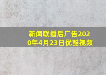 新闻联播后广告2020年4月23日优酷视频