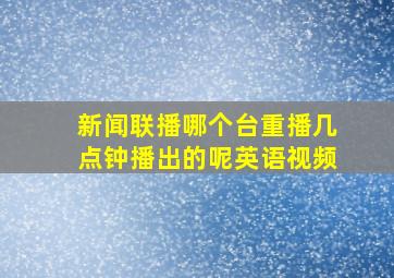 新闻联播哪个台重播几点钟播出的呢英语视频