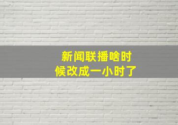 新闻联播啥时候改成一小时了