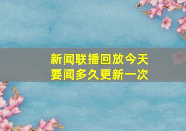 新闻联播回放今天要闻多久更新一次