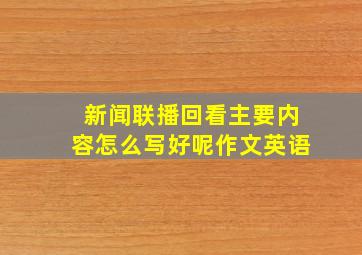 新闻联播回看主要内容怎么写好呢作文英语