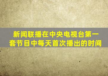 新闻联播在中央电视台第一套节目中每天首次播出的时间