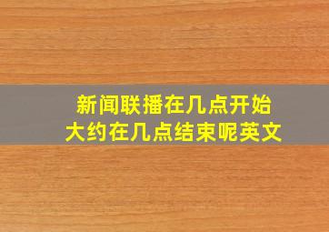 新闻联播在几点开始大约在几点结束呢英文